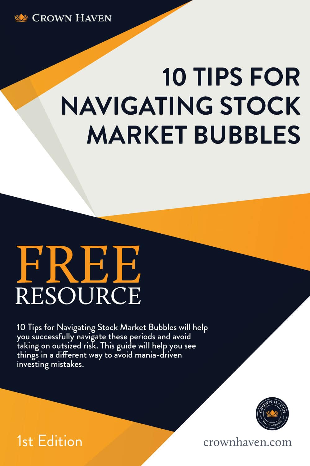 10 Tips for Navigating Stock Market Bubbles ebook | Crown Haven Wealth Advisors | Free Download | 10 Tips for Navigating Stock Market Bubbles ebook | Crown Haven Wealth Advisors | Free Download | 10 Tips for Navigating Stock Market Bubbles will help you successfully navigate these periods and avoid taking on outsized risk. This guide will help you see things in a different way to avoid mania-driven investing mistakes.